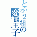 とある２組の変態王子（オレ）