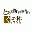 とある新鮮脱糞のぐそ丼（運子華麗）