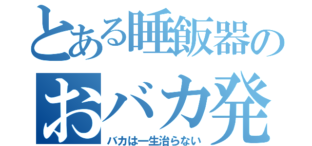 とある睡飯器のおバカ発言（バカは一生治らない）