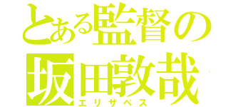 とある監督の坂田敦哉（エリザベス）