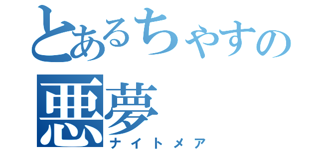 とあるちゃすの悪夢（ナイトメア）