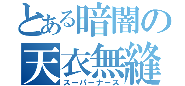 とある暗闇の天衣無縫（スーパーナース）