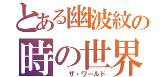 とある幽波紋の時の世界（  ザ・ワールド）