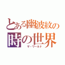 とある幽波紋の時の世界（  ザ・ワールド）