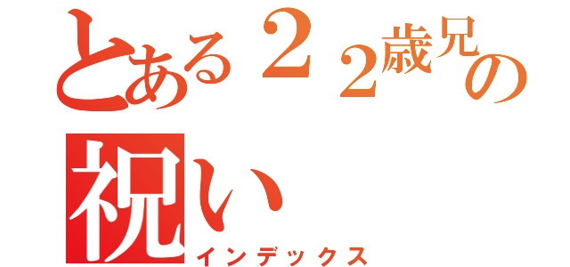 とある２２歳兄の祝い（インデックス）