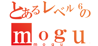 とあるレベル６のｍｏｇｕ（ｍｏｇｕ）