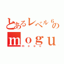 とあるレベル６のｍｏｇｕ（ｍｏｇｕ）