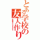 とある学校の友人作り（友達百人できるかな）