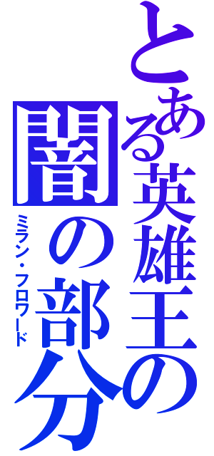 とある英雄王の闇の部分（ミラン・フロワード）