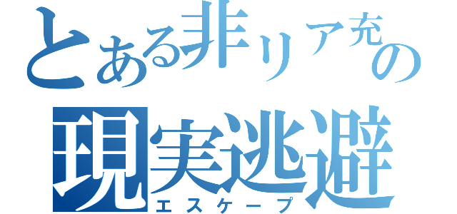 とある非リア充の現実逃避（エスケープ）