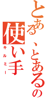 とある、とあるの使い手（キルミー）