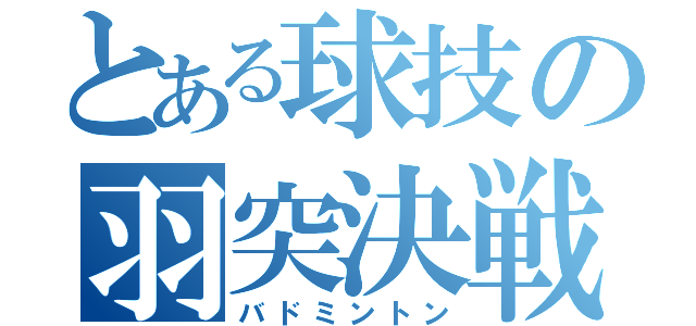 とある球技の羽突決戦（バドミントン）