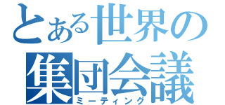 とある世界の集団会議（ミーティング）