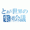 とある世界の集団会議（ミーティング）