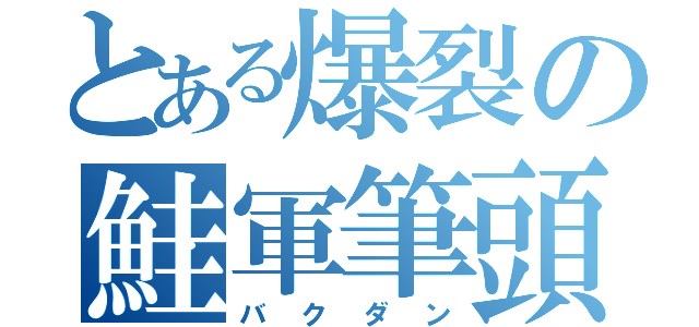 とある爆裂の鮭軍筆頭（バクダン）