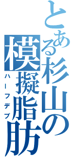 とある杉山の模擬脂肪（ハーフデブ）