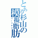 とある杉山の模擬脂肪（ハーフデブ）