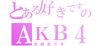 とある好きですのＡＫＢ４８（大好きです）