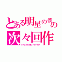 とある明星の僕の次々回作（ボクはまだ本気じゃないだけ）