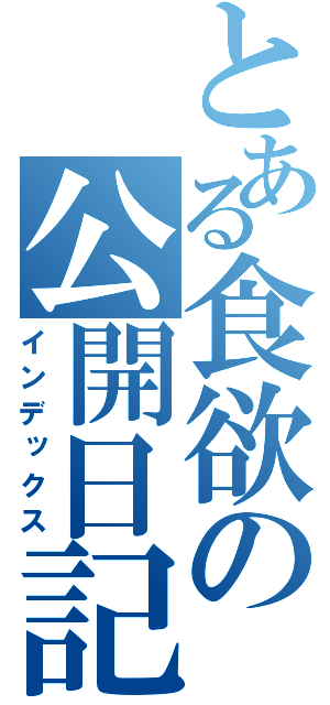 とある食欲の公開日記（インデックス）