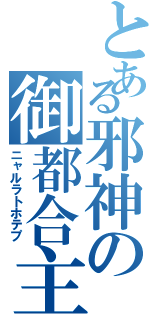 とある邪神の御都合主義（ニャルラトホテプ）