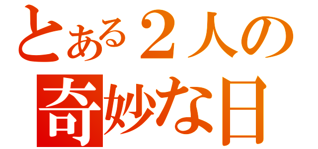 とある２人の奇妙な日（）