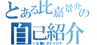 とある比嘉景介の自己紹介（１８番ヒガケイスケ）