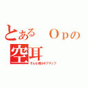 とある Ｏｐの空耳（そんな君はボブサップ）