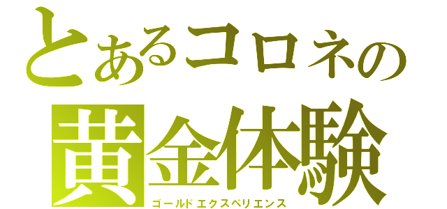 とあるコロネの黄金体験（ゴールドエクスペリエンス）