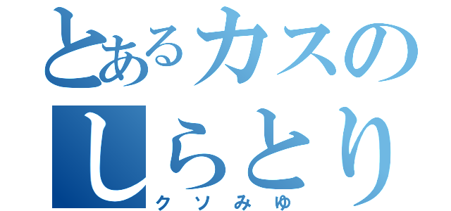 とあるカスのしらとり（クソみゆ）