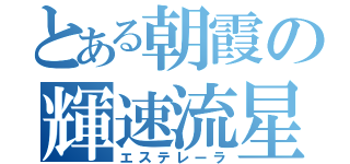 とある朝霞の輝速流星（エステレーラ）