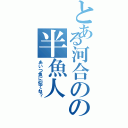 とある河合のの半魚人（あいつ魚に似てね？）