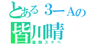 とある３ーＡの皆川晴（童顔スケベ）