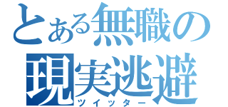 とある無職の現実逃避（ツイッター）