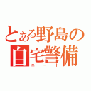 とある野島の自宅警備（ニート）