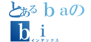 とあるｂａのｂｉ（インデックス）