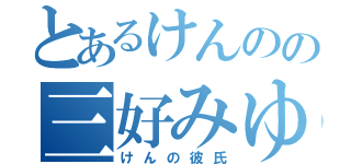 とあるけんのの三好みゆ（けんの彼氏）