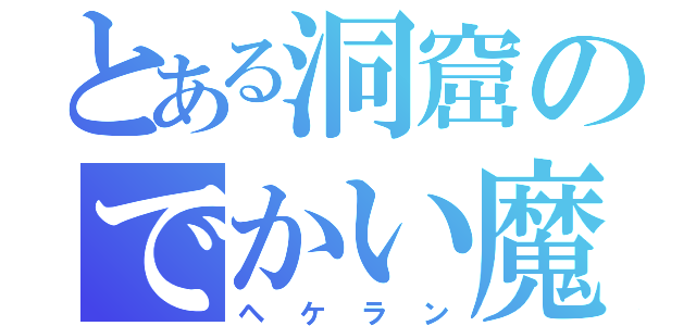 とある洞窟のでかい魔物（ヘケラン）