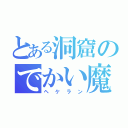 とある洞窟のでかい魔物（ヘケラン）