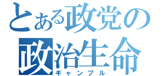 とある政党の政治生命（ギャンブル）