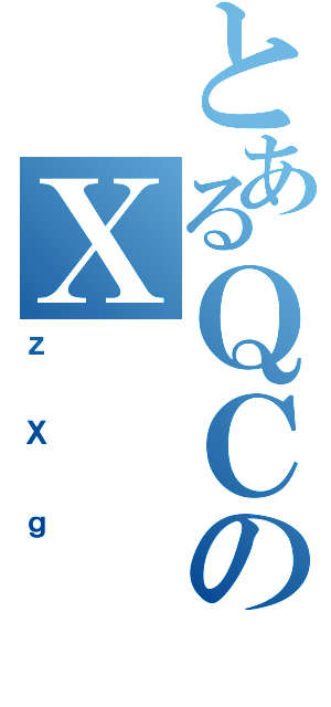 とあるＱＣのＸ（ｚＸｇ）