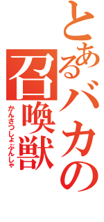 とあるバカの召喚獣（かんさつしょぶんしゃ）