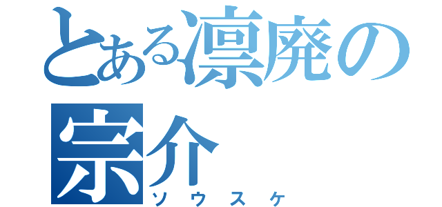 とある凛廃の宗介（ソウスケ）