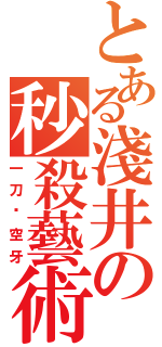 とある淺井の秒殺藝術（一刀‧空牙）