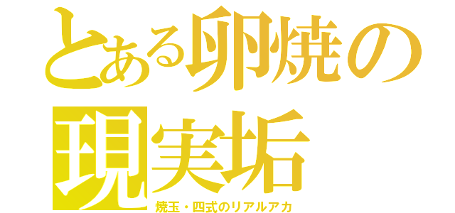 とある卵焼の現実垢（焼玉・四式のリアルアカ）