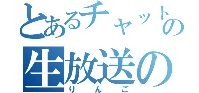 とあるチャット２の生放送の（りんご）