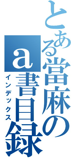 とある當麻のａ書目録（インデックス）