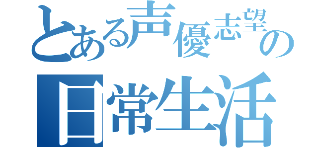 とある声優志望の日常生活（）