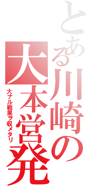 とある川崎の大本営発表（大ナル戦果ヲ収メタリ）