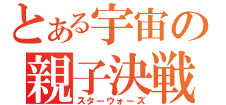 とある宇宙の親子決戦（スターウォーズ）